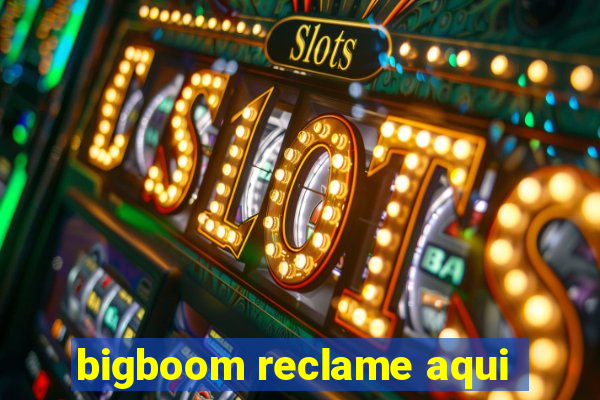 bigboom reclame aqui